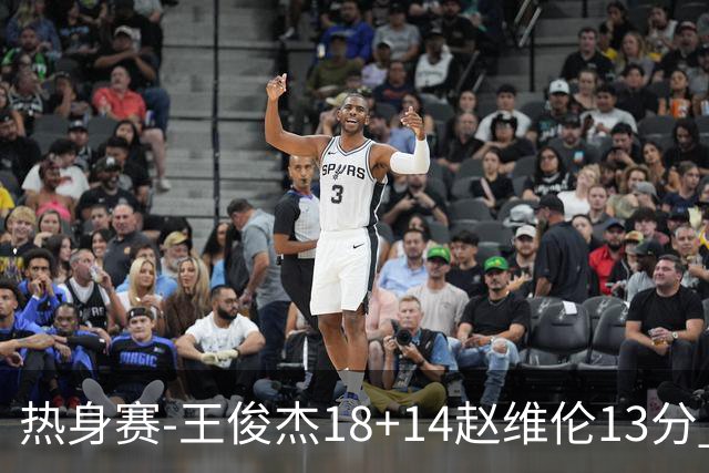 热身赛-王俊杰18+14赵维伦13分 中国男篮险胜FMP拉德尼基